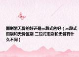 雨刷器无骨的好还是三段式的好（三段式雨刷和无骨区别 三段式雨刷和无骨有什么不同）