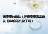 米贝果的做法（芝麻贝果家常做法 你学会怎么做了吗）