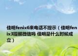 佳明fenix6来电话不提示（佳明fenix3提醒微信吗 佳明是什么时候成立）