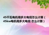 45千瓦电机用多大电缆怎么计算（45kw电机用多大电缆 怎么计算）
