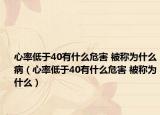 心率低于40有什么危害 被称为什么病（心率低于40有什么危害 被称为什么）