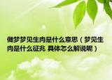 做梦梦见生肉是什么意思（梦见生肉是什么征兆 具体怎么解说呢）