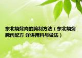 东北烧烤肉的腌制方法（东北烧烤腌肉配方 详讲用料与做法）