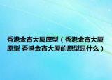 香港金宵大厦原型（香港金宵大厦原型 香港金宵大厦的原型是什么）