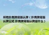所有扑克牌背面认牌（扑克牌背面认牌公式 扑克牌背面认牌是什么）