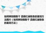 如何辨别假粉干 真假红薯粉条的鉴别方法图片（如何辨别假粉干 真假红薯粉条的鉴别方法）