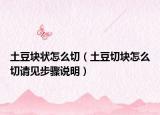 土豆块状怎么切（土豆切块怎么切请见步骤说明）