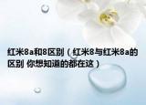 红米8a和8区别（红米8与红米8a的区别 你想知道的都在这）