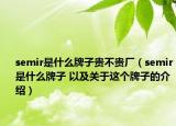 semir是什么牌子贵不贵厂（semir是什么牌子 以及关于这个牌子的介绍）