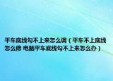 平车底线勾不上来怎么调（平车不上底线怎么修 电脑平车底线勾不上来怎么办）