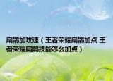 扁鹊加攻速（王者荣耀扁鹊加点 王者荣耀扁鹊技能怎么加点）