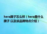 hera牌子怎么样（hera是什么牌子 以及该品牌特点介绍）