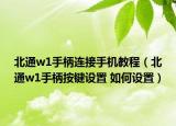 北通w1手柄连接手机教程（北通w1手柄按键设置 如何设置）