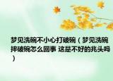 梦见洗碗不小心打破碗（梦见洗碗摔破碗怎么回事 这是不好的兆头吗）
