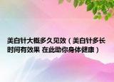美白针大概多久见效（美白针多长时间有效果 在此助你身体健康）