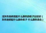 浅灰色地砖搭配什么颜色的柜子比较好（灰色地砖配什么颜色柜子 什么颜色适合）