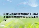ios14.3怎么更换微信铃声（ios12.4.1如何修改微信铃声 iphone小技巧）