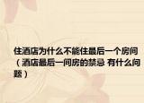 住酒店为什么不能住最后一个房间（酒店最后一间房的禁忌 有什么问题）