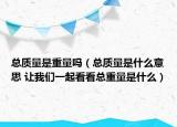 总质量是重量吗（总质量是什么意思 让我们一起看看总重量是什么）