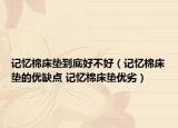 记忆棉床垫到底好不好（记忆棉床垫的优缺点 记忆棉床垫优劣）