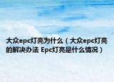 大众epc灯亮为什么（大众epc灯亮的解决办法 Epc灯亮是什么情况）
