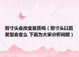 剪寸头会改变发质吗（剪寸头以后发型会变么 下面为大家分析问题）