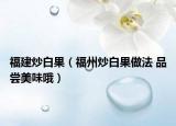福建炒白果（福州炒白果做法 品尝美味哦）
