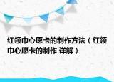 红领巾心愿卡的制作方法（红领巾心愿卡的制作 详解）