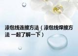 漆包线连接方法（漆包线焊接方法 一起了解一下）