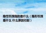 隐性饥饿指的是什么（隐形饥饿是什么 什么原因引起）