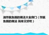 油炸鱿鱼圈的做法大全窍门（炸鱿鱼圈的做法 简单又好吃）