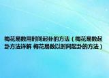 梅花易数用时间起卦的方法（梅花易数起卦方法详解 梅花易数以时间起卦的方法）