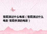 雪莉演过什么电视（雪莉演过什么电影 雪莉参演的电影）