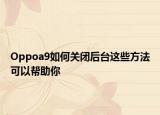 Oppoa9如何关闭后台这些方法可以帮助你