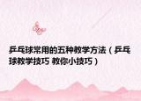 乒乓球常用的五种教学方法（乒乓球教学技巧 教你小技巧）