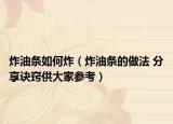 炸油条如何炸（炸油条的做法 分享诀窍供大家参考）