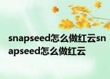 snapseed怎么做红云snapseed怎么做红云