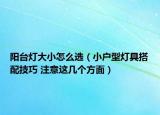 阳台灯大小怎么选（小户型灯具搭配技巧 注意这几个方面）