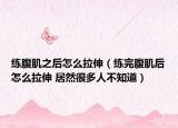 练腹肌之后怎么拉伸（练完腹肌后怎么拉伸 居然很多人不知道）