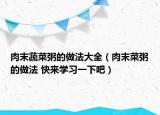 肉末蔬菜粥的做法大全（肉末菜粥的做法 快来学习一下吧）