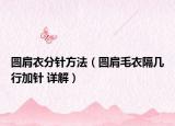 圆肩衣分针方法（圆肩毛衣隔几行加针 详解）
