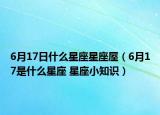 6月17日什么星座星座屋（6月17是什么星座 星座小知识）