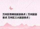 万州区有哪些旅游景点（万州旅游景点 万州区三大旅游景点）