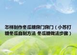 怎样制作冬瓜糖窍门窍门（小苏打糖冬瓜自制方法 冬瓜糖做法步骤）
