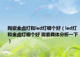 陶瓷金卤灯和led灯哪个好（led灯和金卤灯哪个好 需要具体分析一下）