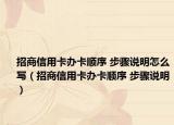招商信用卡办卡顺序 步骤说明怎么写（招商信用卡办卡顺序 步骤说明）