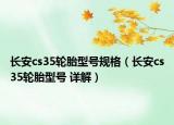 长安cs35轮胎型号规格（长安cs35轮胎型号 详解）