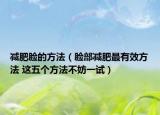 减肥脸的方法（脸部减肥最有效方法 这五个方法不妨一试）