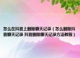 怎么在抖音上删除聊天记录（怎么删除抖音聊天记录 抖音删除聊天记录方法教程）