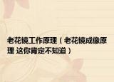老花镜工作原理（老花镜成像原理 这你肯定不知道）